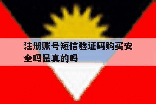 注册账号短信验证码购买安全吗是真的吗 注册账号短信验证码购买安全吗是真的吗