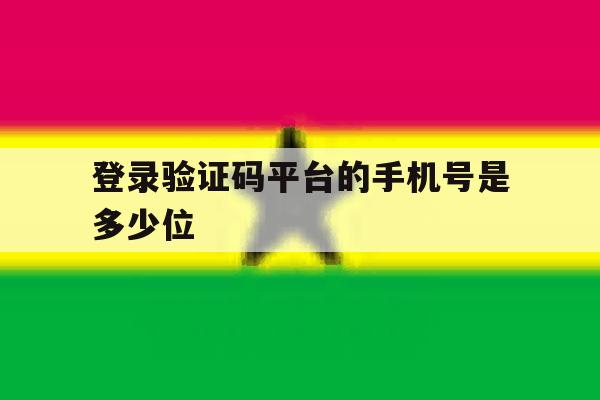 登录验证码平台的手机号是多少位 登录验证码平台的手机号是多少位