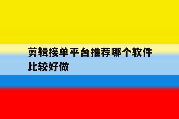 剪辑接单平台推荐哪个软件比较好做 剪辑接单平台推荐哪个软件比较好做