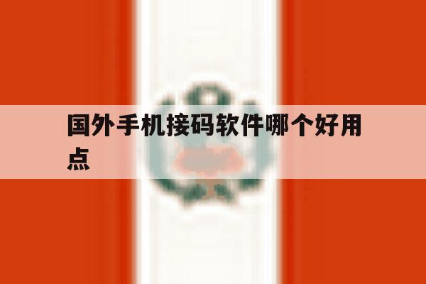 国外手机接码软件哪个好用点 国外手机接码软件哪个好用点