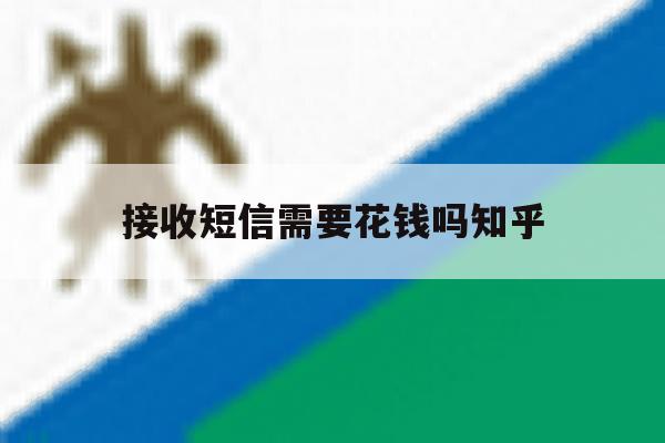 接收短信需要花钱吗知乎的简单介绍 接收短信需要花钱吗知乎的简单介绍
