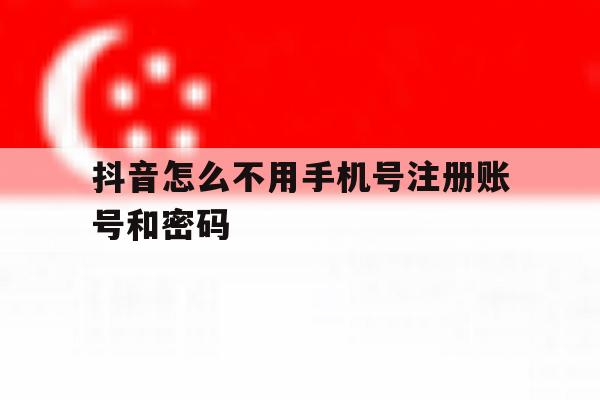 抖音怎么不用手机号注册账号和密码 抖音怎么不用手机号注册账号和密码