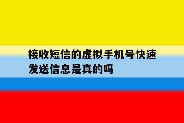 接收短信的虚拟手机号快速发送信息是真的吗的简单介绍 接收短信的虚拟手机号快速发送信息是真的吗的简单介绍