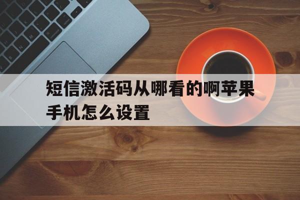 短信激活码从哪看的啊苹果手机怎么设置 短信激活码从哪看的啊苹果手机怎么设置