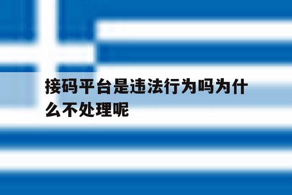 包含接码平台是违法行为吗为什么不处理呢的词条 包含接码平台是违法行为吗为什么不处理呢的词条
