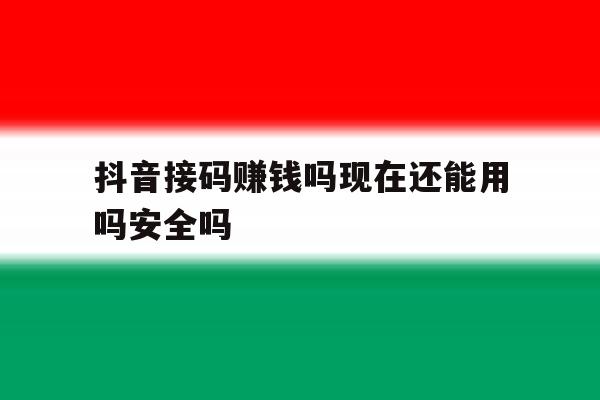 抖音接码赚钱吗现在还能用吗安全吗 抖音接码赚钱吗现在还能用吗安全吗