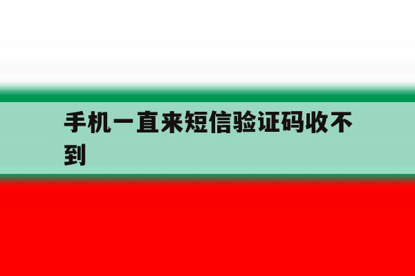 手机一直来短信验证码收不到 手机一直来短信验证码收不到