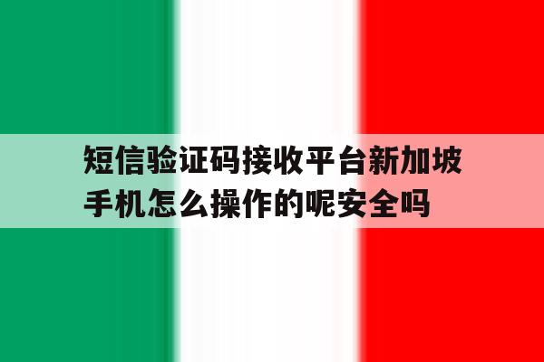 短信验证码接收平台新加坡手机怎么操作的呢安全吗的简单介绍 短信验证码接收平台新加坡手机怎么操作的呢安全吗的简单介绍