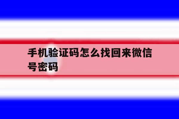 关于手机验证码怎么找回来微信号密码的信息 关于手机验证码怎么找回来微信号密码的信息