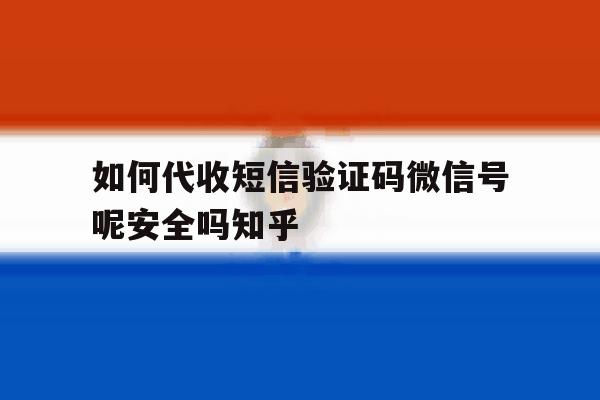 包含如何代收短信验证码微信号呢安全吗知乎的词条 包含如何代收短信验证码微信号呢安全吗知乎的词条