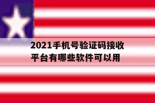 2021手机号验证码接收平台有哪些软件可以用 2021手机号验证码接收平台有哪些软件可以用