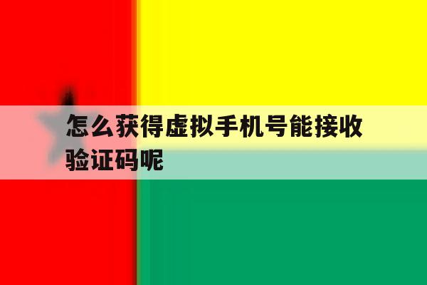 怎么获得虚拟手机号能接收验证码呢 怎么获得虚拟手机号能接收验证码呢