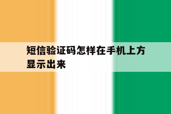 短信验证码怎样在手机上方显示出来 短信验证码怎样在手机上方显示出来