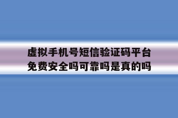包含虚拟手机号短信验证码平台免费安全吗可靠吗是真的吗的词条 包含虚拟手机号短信验证码平台免费安全吗可靠吗是真的吗的词条