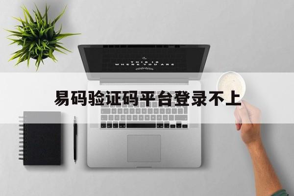 易码验证码平台登录不上 易码验证码平台登录不上