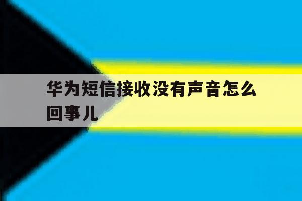 华为短信接收没有声音怎么回事儿 华为短信接收没有声音怎么回事儿