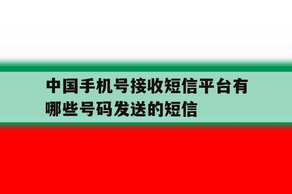 中国手机号接收短信平台有哪些号码发送的短信的简单介绍 中国手机号接收短信平台有哪些号码发送的短信的简单介绍