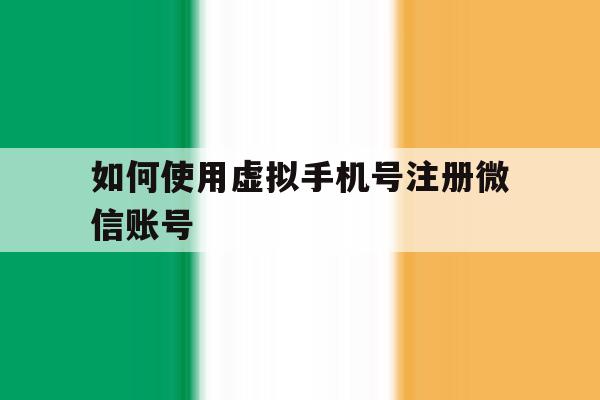 如何使用虚拟手机号注册微信账号 如何使用虚拟手机号注册微信账号