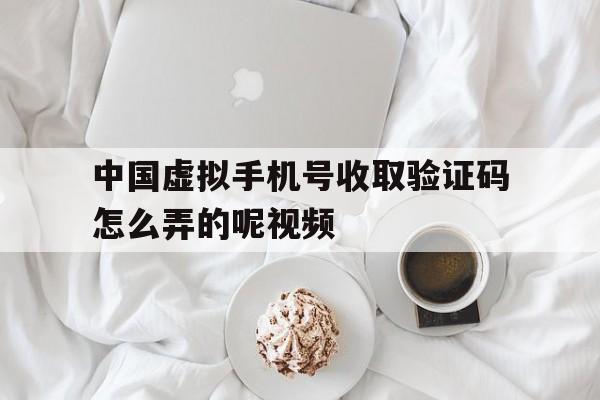 中国虚拟手机号收取验证码怎么弄的呢视频 中国虚拟手机号收取验证码怎么弄的呢视频