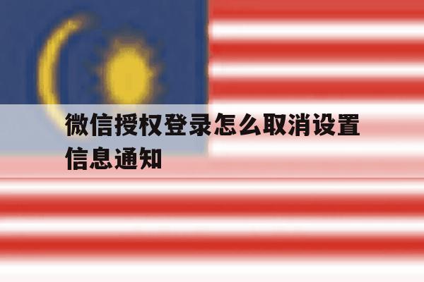 微信授权登录怎么取消设置信息通知 微信授权登录怎么取消设置信息通知