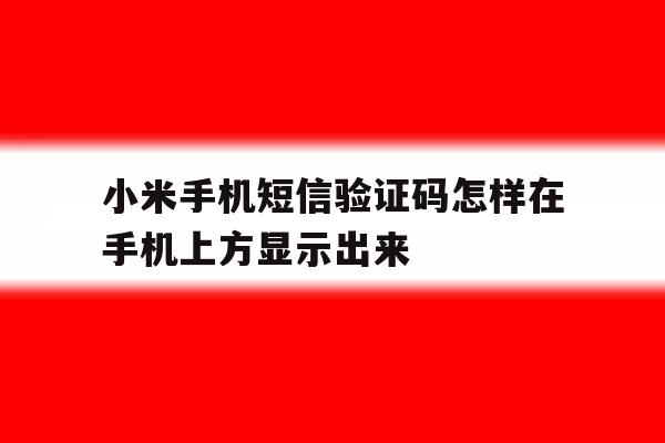 小米手机短信验证码怎样在手机上方显示出来 小米手机短信验证码怎样在手机上方显示出来