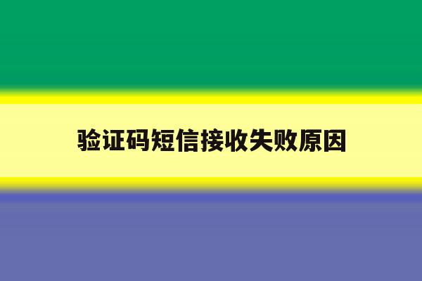 验证码短信接收失败原因 验证码短信接收失败原因