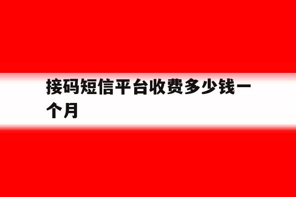 接码短信平台收费多少钱一个月 接码短信平台收费多少钱一个月