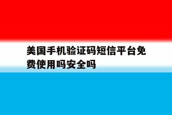 包含美国手机验证码短信平台免费使用吗安全吗的词条 包含美国手机验证码短信平台免费使用吗安全吗的词条