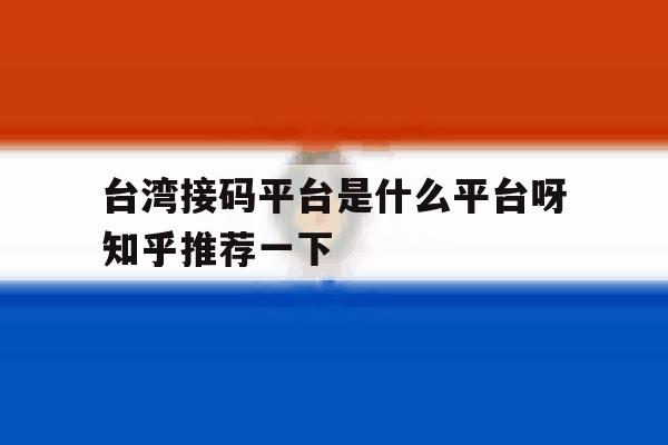 包含台湾接码平台是什么平台呀知乎推荐一下的词条 包含台湾接码平台是什么平台呀知乎推荐一下的词条