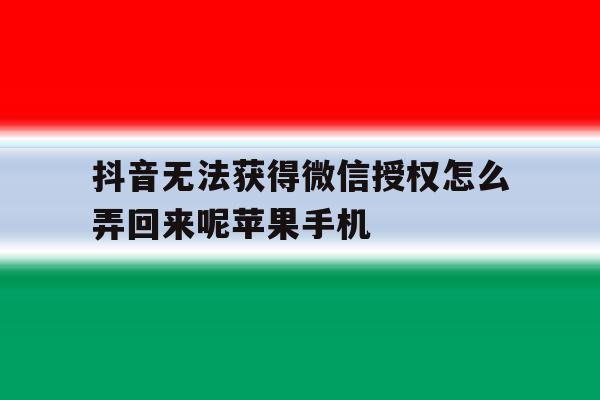 抖音无法获得微信授权怎么弄回来呢苹果手机 抖音无法获得微信授权怎么弄回来呢苹果手机