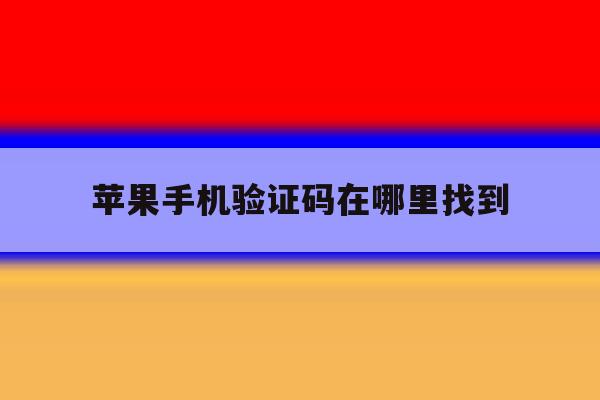 苹果手机验证码在哪里找到 苹果手机验证码在哪里找到