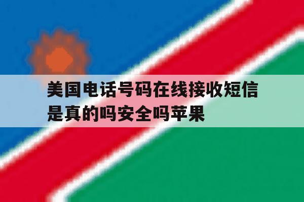关于美国电话号码在线接收短信是真的吗安全吗苹果的信息 关于美国电话号码在线接收短信是真的吗安全吗苹果的信息