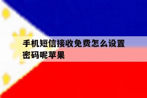 手机短信接收免费怎么设置密码呢苹果 手机短信接收免费怎么设置密码呢苹果