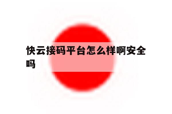 快云接码平台怎么样啊安全吗 快云接码平台怎么样啊安全吗