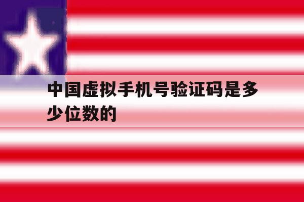 中国虚拟手机号验证码是多少位数的 中国虚拟手机号验证码是多少位数的