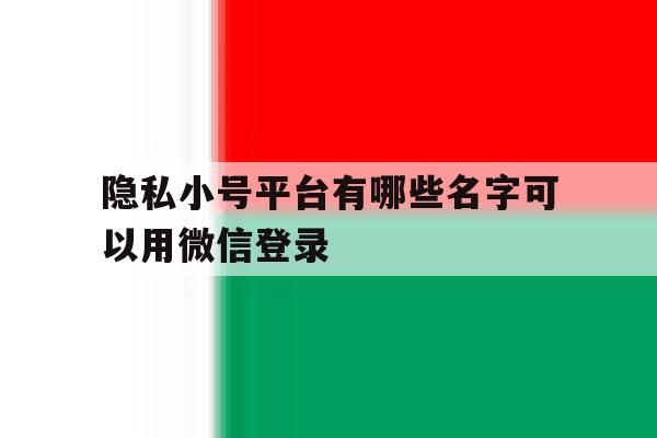 隐私小号平台有哪些名字可以用微信登录