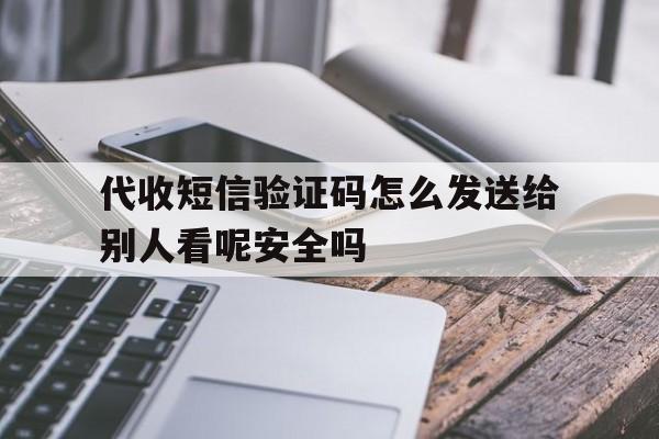 关于代收短信验证码怎么发送给别人看呢安全吗的信息 关于代收短信验证码怎么发送给别人看呢安全吗的信息