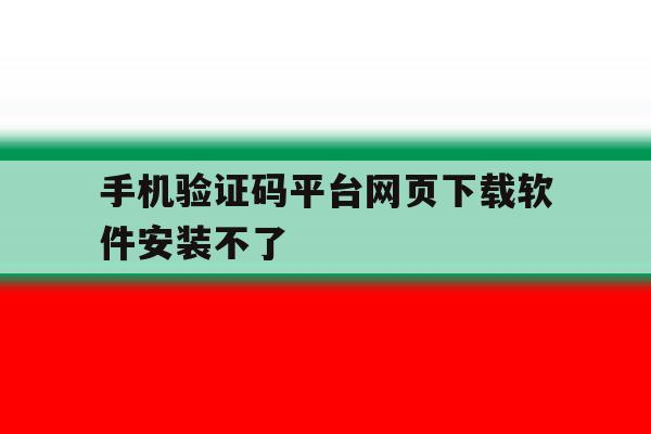 手机验证码平台网页下载软件安装不了 手机验证码平台网页下载软件安装不了