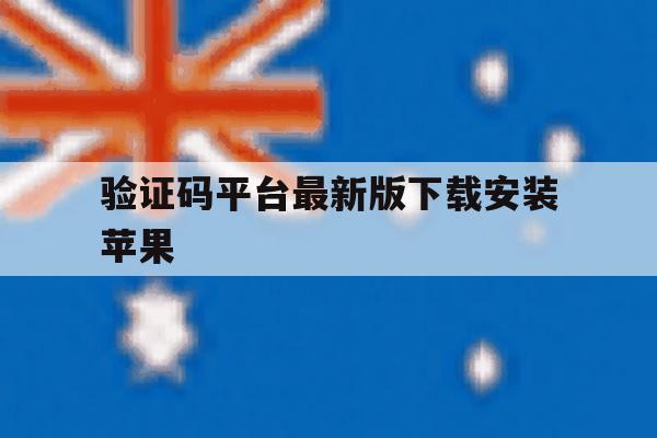 验证码平台最新版下载安装苹果 验证码平台最新版下载安装苹果