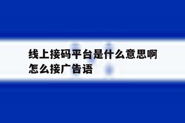 包含线上接码平台是什么意思啊怎么接广告语的词条 包含线上接码平台是什么意思啊怎么接广告语的词条