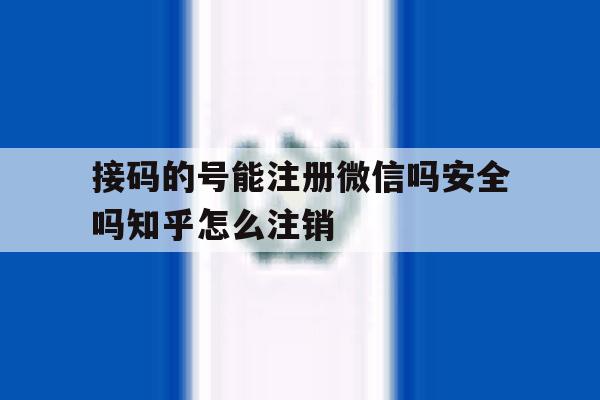 包含接码的号能注册微信吗安全吗知乎怎么注销的词条 包含接码的号能注册微信吗安全吗知乎怎么注销的词条
