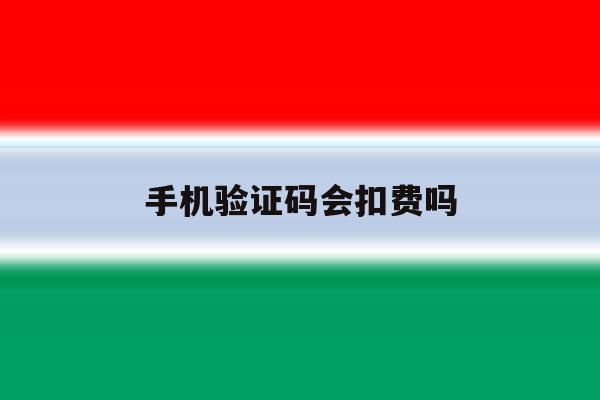 手机验证码会扣费吗 手机验证码会扣费吗