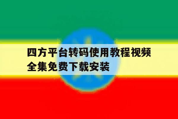 包含四方平台转码使用教程视频全集免费下载安装的词条 包含四方平台转码使用教程视频全集免费下载安装的词条