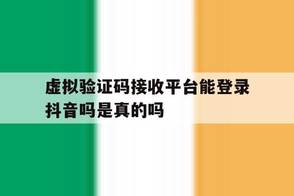关于虚拟验证码接收平台能登录抖音吗是真的吗的信息 关于虚拟验证码接收平台能登录抖音吗是真的吗的信息