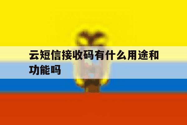 云短信接收码有什么用途和功能吗 云短信接收码有什么用途和功能吗