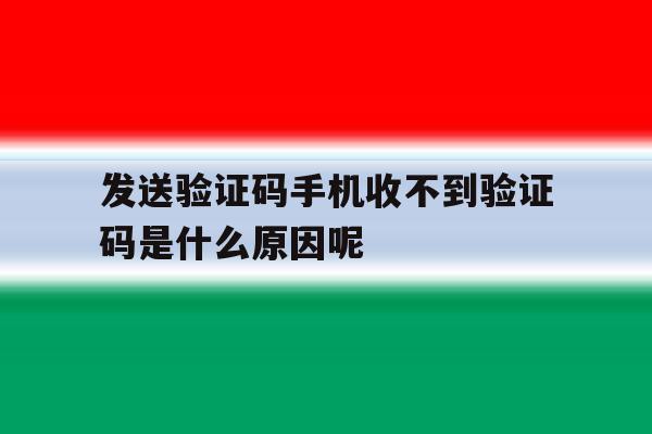 关于发送验证码手机收不到验证码是什么原因呢的信息 关于发送验证码手机收不到验证码是什么原因呢的信息
