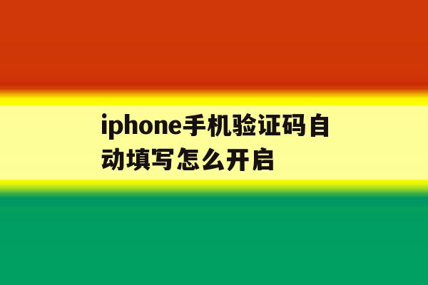 iphone手机验证码自动填写怎么开启 iphone手机验证码自动填写怎么开启