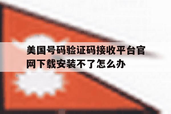 关于美国号码验证码接收平台官网下载安装不了怎么办的信息 关于美国号码验证码接收平台官网下载安装不了怎么办的信息