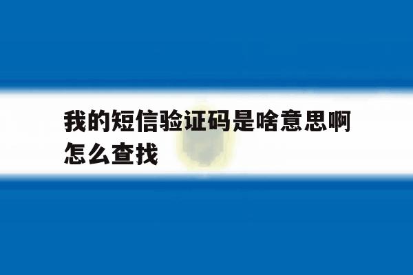 我的短信验证码是啥意思啊怎么查找 我的短信验证码是啥意思啊怎么查找