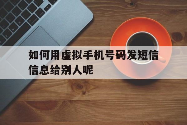 如何用虚拟手机号码发短信信息给别人呢 如何用虚拟手机号码发短信信息给别人呢